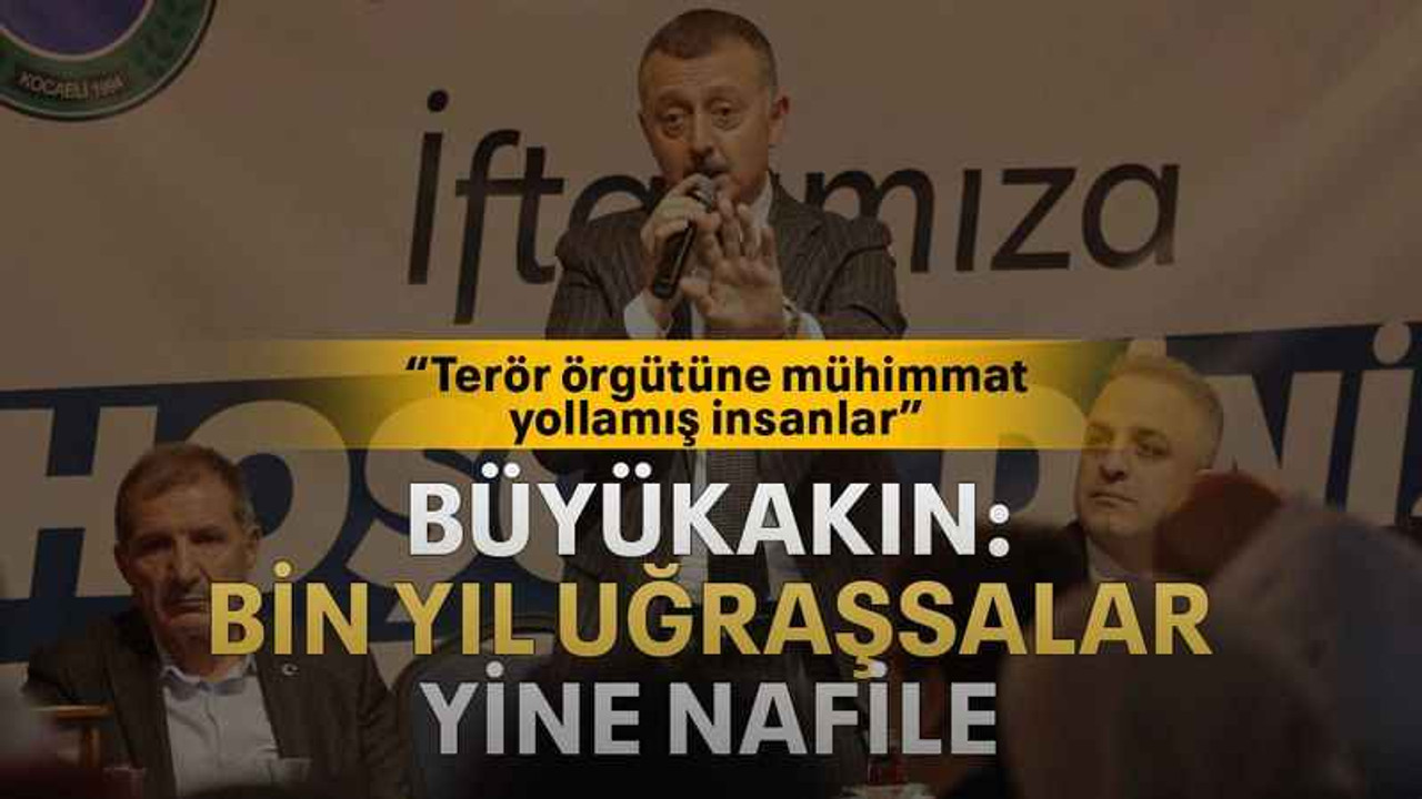 Büyükakın: Bin yıl uğraşsalar yine nafile